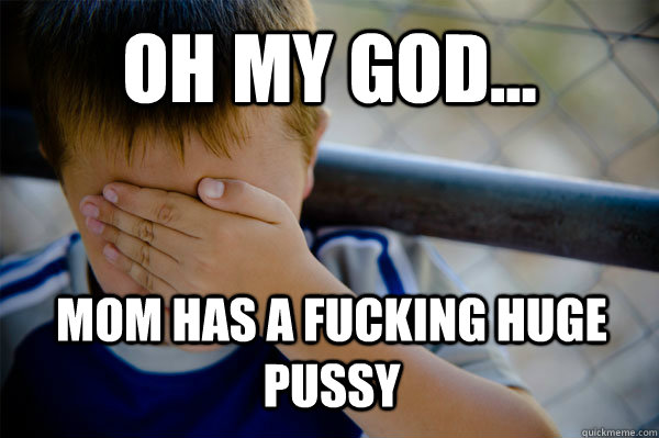 oh my god... mom has a fucking huge pussy  Confession kid