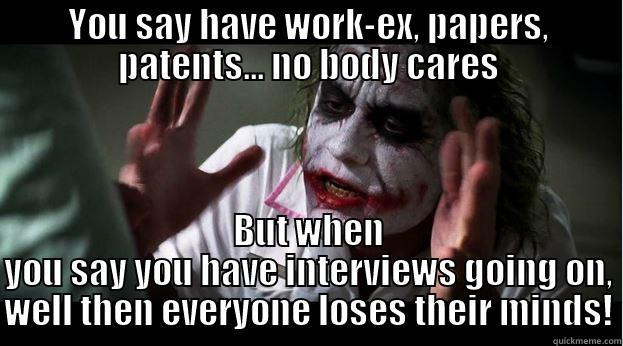 YOU SAY HAVE WORK-EX, PAPERS, PATENTS... NO BODY CARES BUT WHEN YOU SAY YOU HAVE INTERVIEWS GOING ON, WELL THEN EVERYONE LOSES THEIR MINDS! Joker Mind Loss