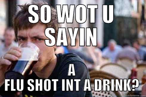 SO WOT U SAYIN A FLU SHOT INT A DRINK? Lazy College Senior