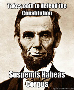 Takes oath to defend the Constitution Suspends Habeas Corpus  