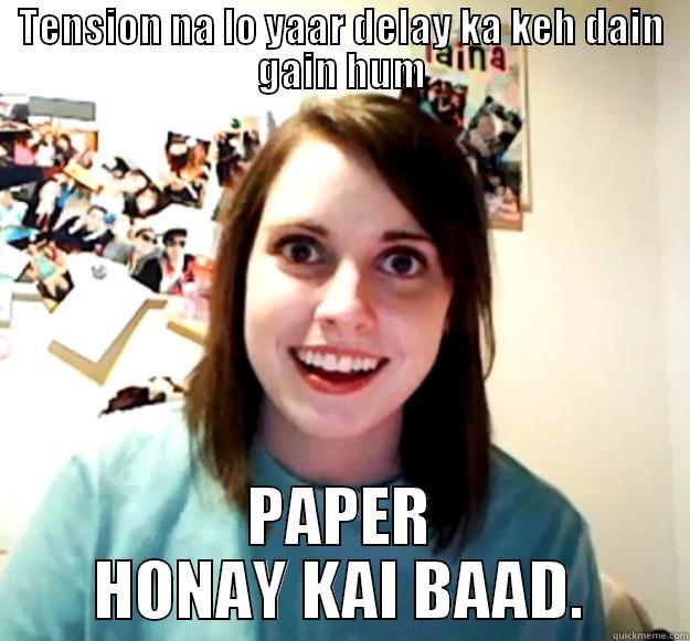 TENSION NA LO YAAR DELAY KA KEH DAIN GAIN HUM PAPER HONAY KAI BAAD. Overly Attached Girlfriend