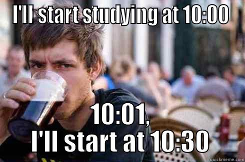 I'LL START STUDYING AT 10:00 10:01, I'LL START AT 10:30 Lazy College Senior