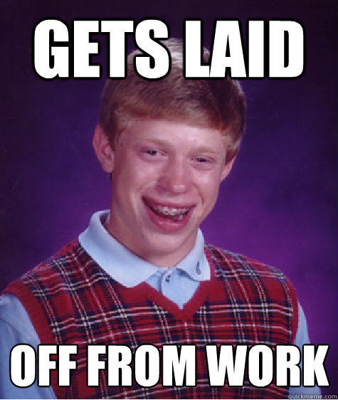 Gets laid off from work - Gets laid off from work  Bad Luck Brian