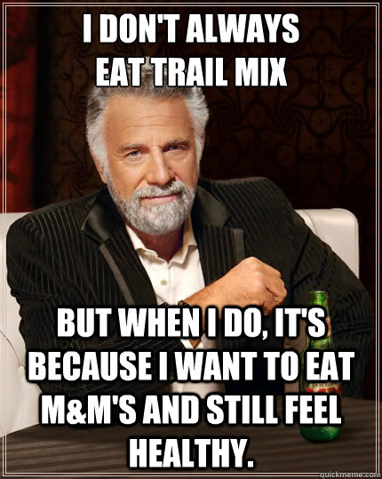 I don't always 
eat trail mix but when I do, it's because I want to eat M&M's and still feel healthy. - I don't always 
eat trail mix but when I do, it's because I want to eat M&M's and still feel healthy.  The Most Interesting Man In The World