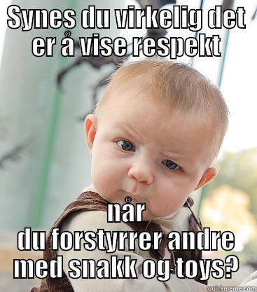 Respekt, man - SYNES DU VIRKELIG DET ER Å VISE RESPEKT NÅR DU FORSTYRRER ANDRE MED SNAKK OG TØYS? skeptical baby