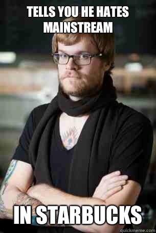 Tells you he hates mainstream In Starbucks  Hipster Barista