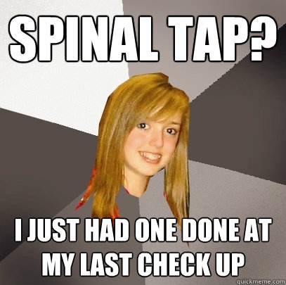 Spinal Tap? I just had one done at my last check up  Musically Oblivious 8th Grader