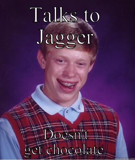 TALKS TO JAGGER DOESN'T GET CHOCOLATE  Bad Luck Brian