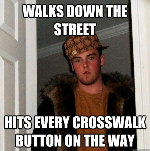 Walks down the street Hits every crosswalk button on the way  Scumbag Steve