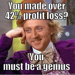 YOU MADE OVER 42% PROFIT LOSS? YOU MUST BE A GENIUS Creepy Wonka