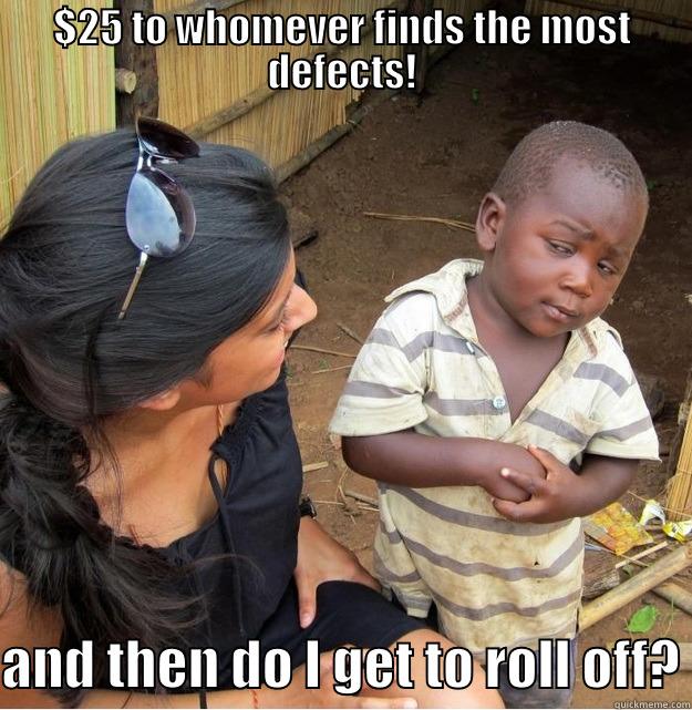 $25 TO WHOMEVER FINDS THE MOST DEFECTS!  AND THEN DO I GET TO ROLL OFF? Skeptical Third World Kid