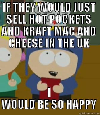 IF THEY WOULD JUST SELL HOT POCKETS AND KRAFT MAC AND CHEESE IN THE UK I WOULD BE SO HAPPY Craig - I would be so happy