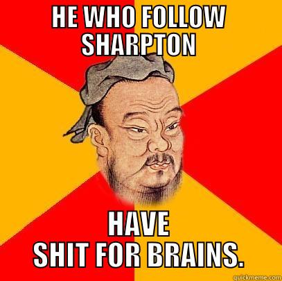 HE WHO FOLLOW SHARPTON HAVE SHIT FOR BRAINS. Confucius says