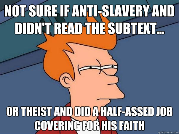 Not sure if anti-slavery and didn't read the subtext... Or theist and did a half-assed job covering for his faith  Futurama Fry