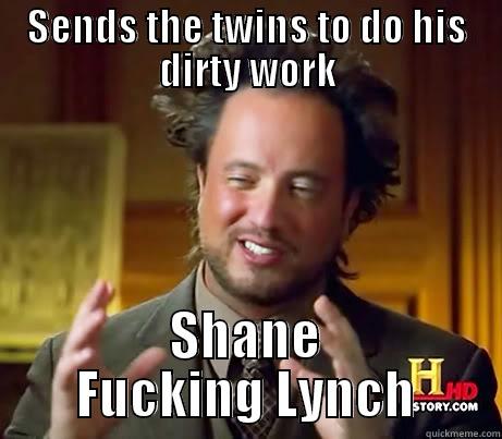 SENDS THE TWINS TO DO HIS DIRTY WORK SHANE FUCKING LYNCH Misc