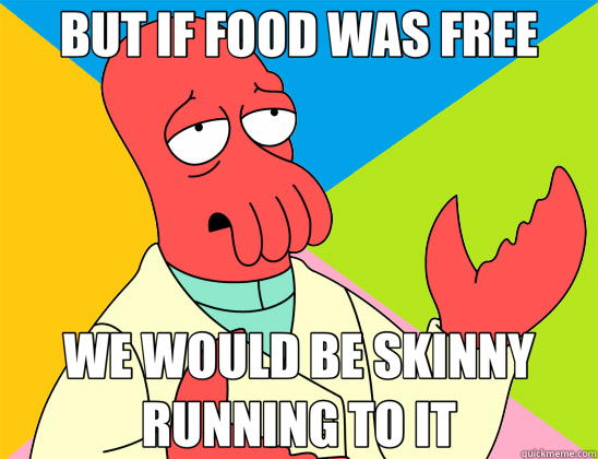 BUT IF FOOD WAS FREE WE WOULD BE SKINNY RUNNING TO IT  Futurama Zoidberg 