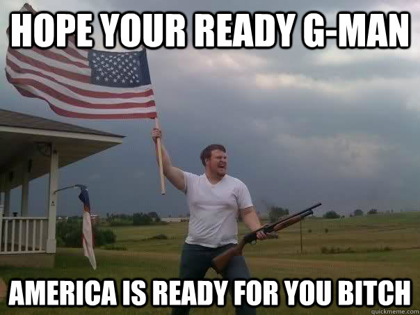 Hope your ready G-man America is ready for you bitch  Overly Patriotic American