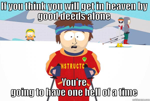 IF YOU THINK YOU WILL GET IN HEAVEN BY GOOD DEEDS ALONE YOU'RE GOING TO HAVE ONE HELL OF A TIME Super Cool Ski Instructor