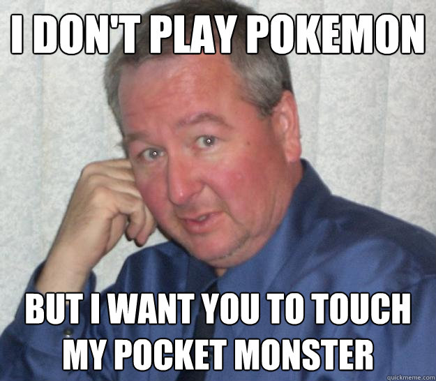 I don't play pokemon But i want you to touch my pocket monster - I don't play pokemon But i want you to touch my pocket monster  Pedo Republican