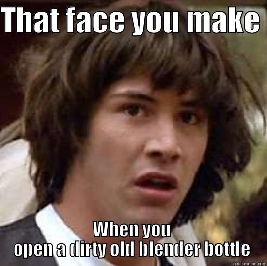 THAT FACE YOU MAKE  WHEN YOU OPEN A DIRTY OLD BLENDER BOTTLE conspiracy keanu