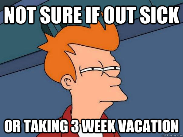 Not sure if out sick Or taking 3 week vacation - Not sure if out sick Or taking 3 week vacation  Futurama Fry