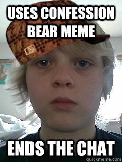 uses confession bear meme Ends the chat - uses confession bear meme Ends the chat  Scumbag Will