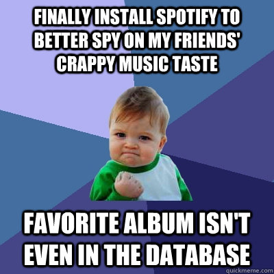 finally install spotify to better spy on my friends' crappy music taste favorite album isn't even in the database - finally install spotify to better spy on my friends' crappy music taste favorite album isn't even in the database  Success Kid