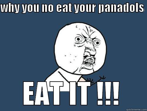 WHY YOU NO EAT YOUR PANADOLS  EAT IT !!! Y U No