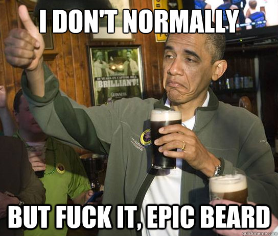 i don't normally drink beer but fuck it, epic beard  Upvoting Obama