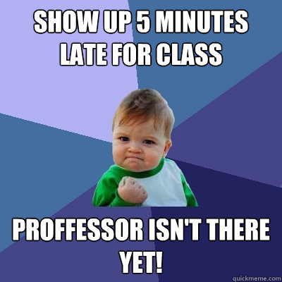 Show up 5 minutes late for class Proffessor isn't there yet!  Success Kid