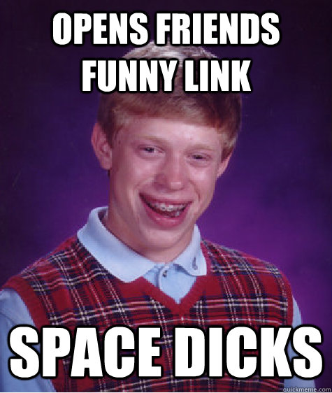 Opens friends funny link Space Dicks  Bad Luck Brian