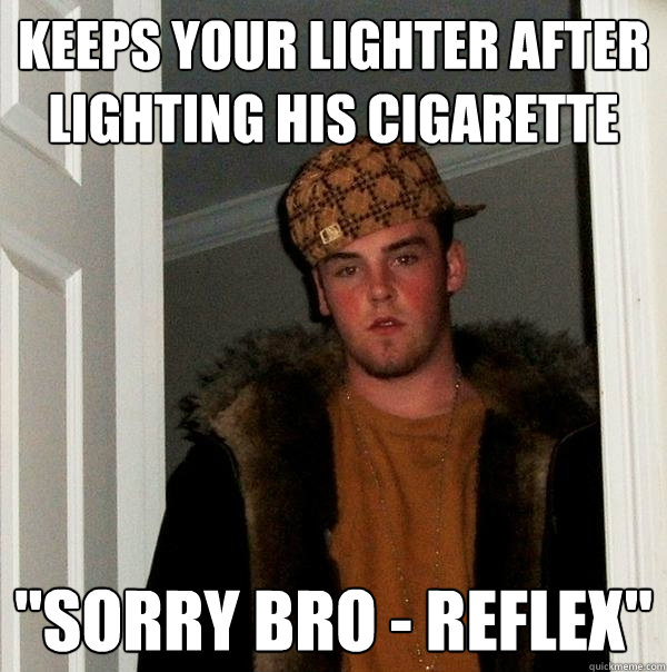 Keeps your lighter after lighting his cigarette 