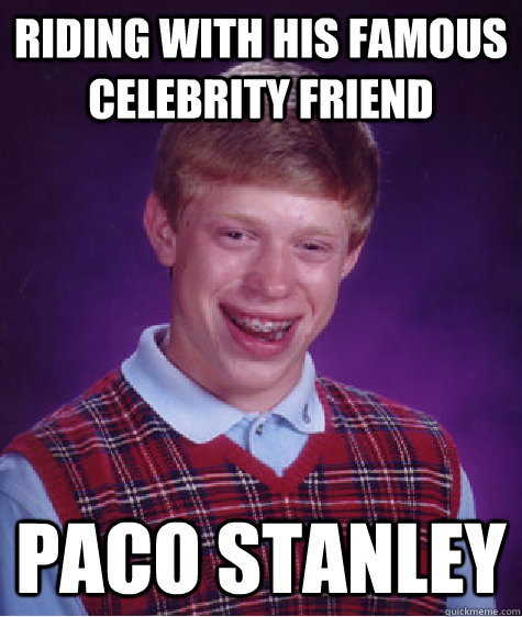 Riding with his Famous celebrity friend Paco Stanley  Bad Luck Brian