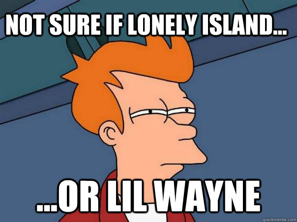 not sure if lonely island... ...or lil wayne   Futurama Fry