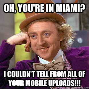 Oh, you're in Miami? I couldn't tell from all of your mobile uploads!!! - Oh, you're in Miami? I couldn't tell from all of your mobile uploads!!!  Condescending Wonka