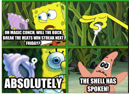 Oh Magic Conch, will the Buck break the Heats win streak next friday? ABSOLUTELY The SHELL HAS SPOKEN!  Magic Conch Shell