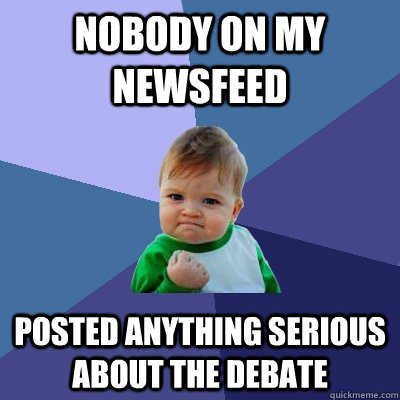 Nobody on my newsfeed Posted anything serious about the debate  Success Kid