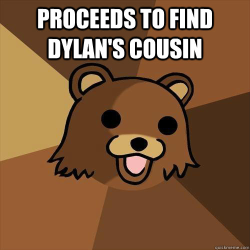 Proceeds to find Dylan's Cousin   Pedobear