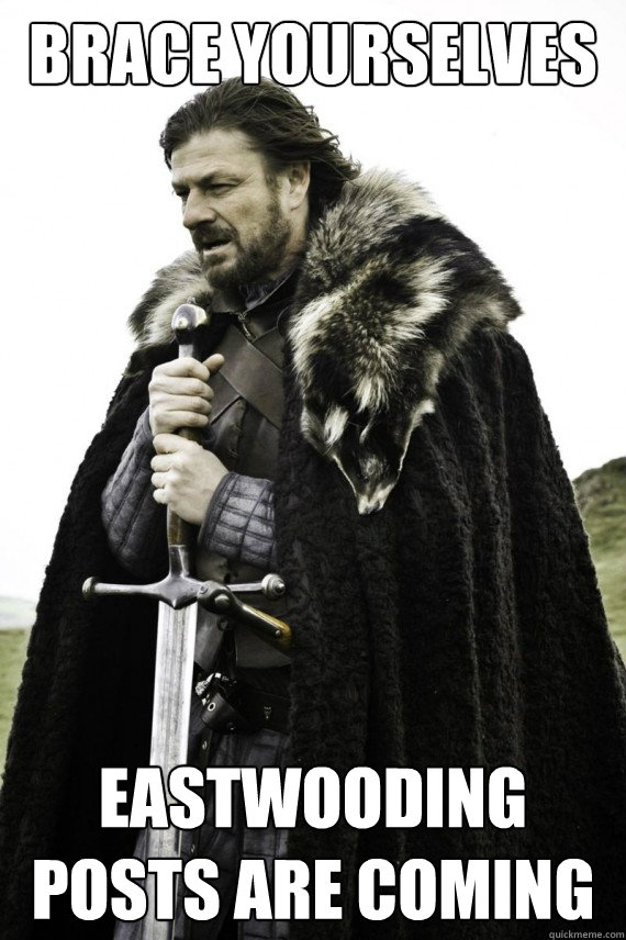 Brace yourselves eastwooding posts are coming  Brace yourself