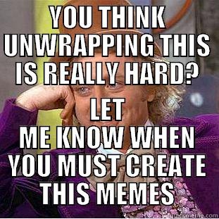 Present Troll - YOU THINK UNWRAPPING THIS IS REALLY HARD? LET ME KNOW WHEN YOU MUST CREATE THIS MEMES Condescending Wonka