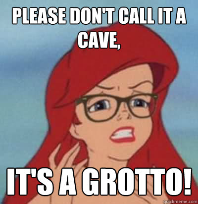 Please don't call it a cave,  it's a grotto!  Hipster Ariel