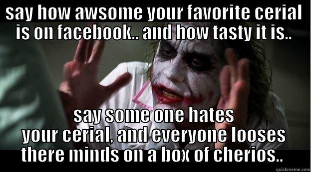 SAY HOW AWSOME YOUR FAVORITE CERIAL IS ON FACEBOOK.. AND HOW TASTY IT IS.. SAY SOME ONE HATES YOUR CERIAL, AND EVERYONE LOOSES THERE MINDS ON A BOX OF CHERIOS..  Joker Mind Loss