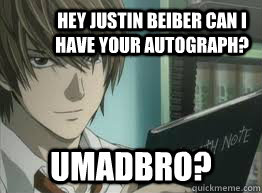 hey justin beiber can I have your autograph? umadbro? hey justin beiber can I have your autograph?  