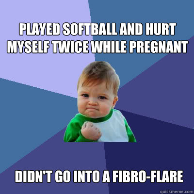 Played softball and hurt myself twice while pregnant Didn't go into a Fibro-Flare  Success Baby