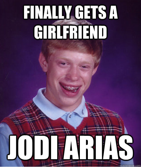 Finally gets a girlfriend Jodi Arias - Finally gets a girlfriend Jodi Arias  Bad Luck Brian