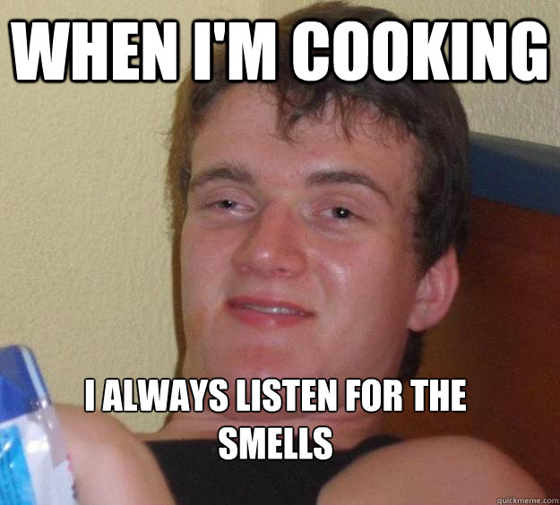 When I'm cooking 
I always listen for the smells - When I'm cooking 
I always listen for the smells  10 Guy