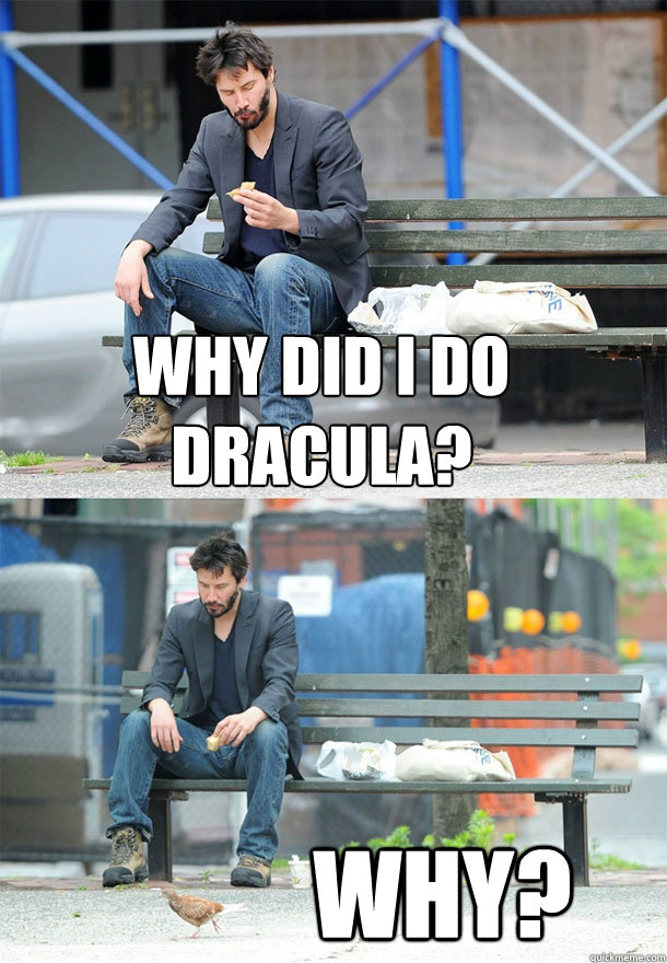 Why did i do dracula? why? - Why did i do dracula? why?  Sad Keanu