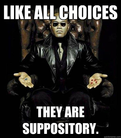 Like all choices  they are suppository. - Like all choices  they are suppository.  Morpheus