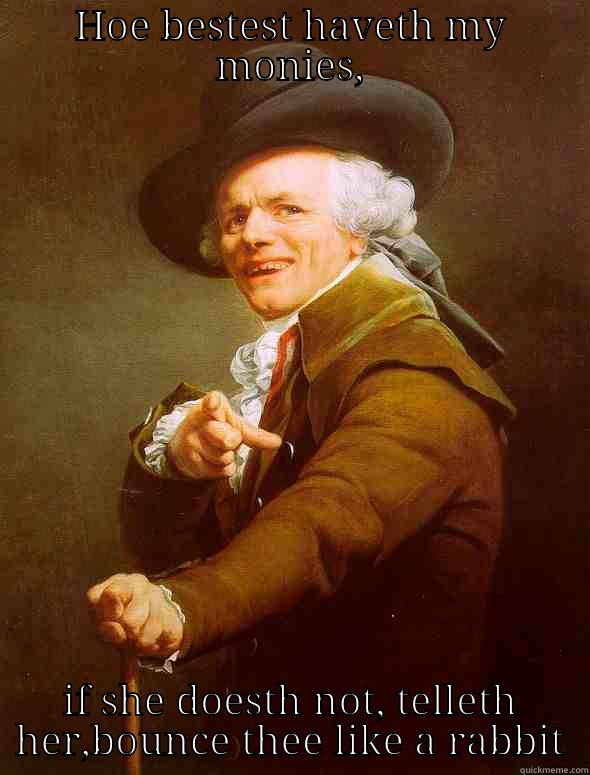 HOE BESTEST HAVETH MY MONIES, IF SHE DOESTH NOT, TELLETH HER,BOUNCE THEE LIKE A RABBIT Joseph Ducreux