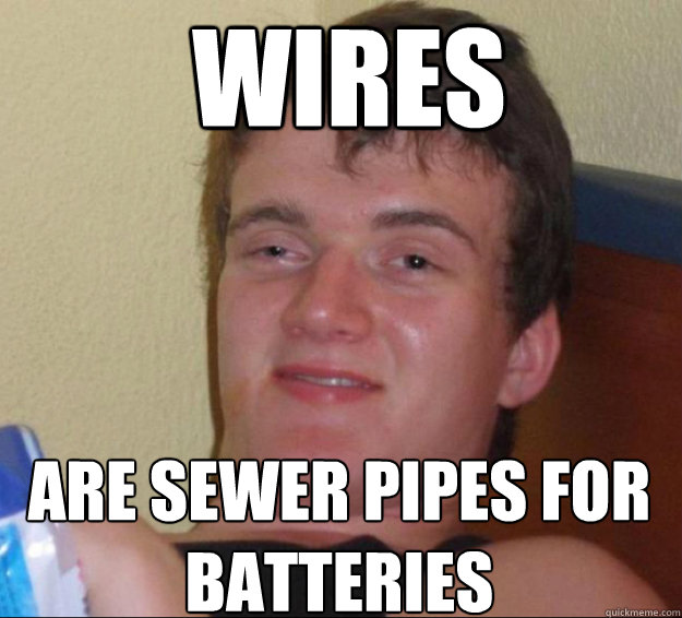 Wires are sewer pipes for batteries - Wires are sewer pipes for batteries  10 Guy